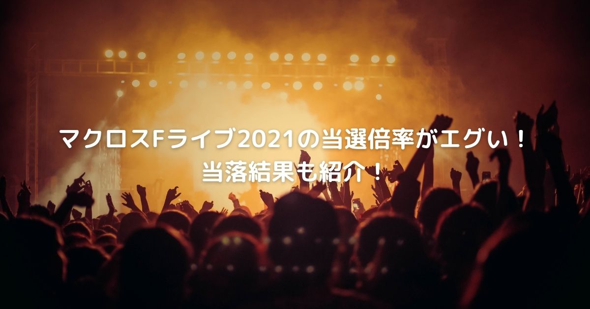 マクロスfライブ21の当選倍率がエグい 当落結果も紹介 Cafe These Days